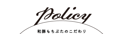 policy 和豚もちぶたのこだわり